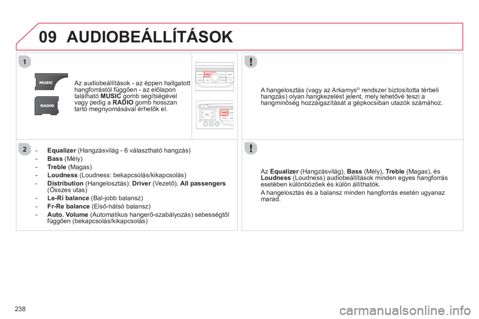 CITROEN C3 2014  Kezelési útmutató (in Hungarian) 09
238
AUDIOBEÁLLÍTÁSOK 
   
 
Az audiobeállítások - az éppen hallgatott 
hangforrástól függően - az előlapon 
található MUSICgomb segítségével 
vagy pedig a RADIOgomb hosszan 
tartó
