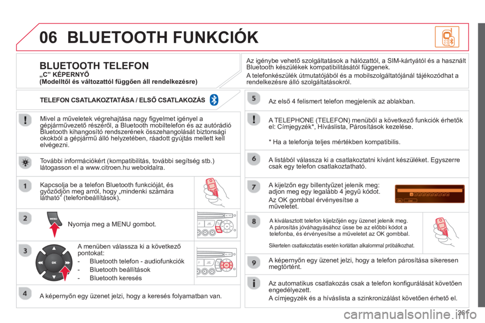 CITROEN C3 2014  Kezelési útmutató (in Hungarian) 06
261
BLUETOOTH FUNKCIÓK 
   
Mivel a műveletek végrehajtása nagy ﬁ gyelmet igényel agépjárművezető részéről, a Bluetooth mobiltelefon és az autórádió 
Bluetooth kihangosító rends
