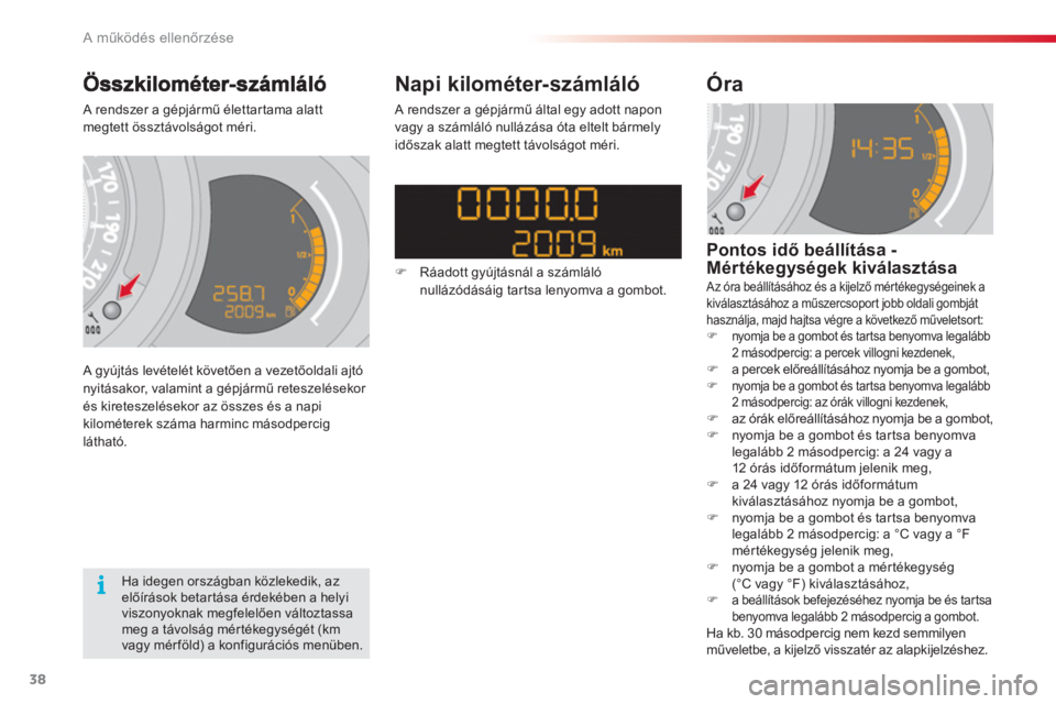 CITROEN C3 2014  Kezelési útmutató (in Hungarian) A működés ellenőrzése
38
 A rendszer a gépjármű élettartama alattmegtett össztávolságot méri. 
 
A gyújtás levételét követően a vezetőoldali ajtónyitásakor, valamint a gépjárm�