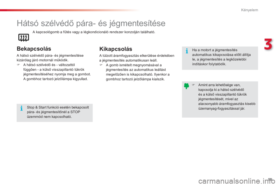 CITROEN C3 2014  Kezelési útmutató (in Hungarian) 3
Kényelem
59
   
 
 
 
 
 
 
 
Hátsó szélvédő pára- és jégmentesítése 
 
 
Bekapcsolás
 
A hátsó szélvédő pára- és jégmentesítése 
kizárólag járó motornál működik. 
   
 