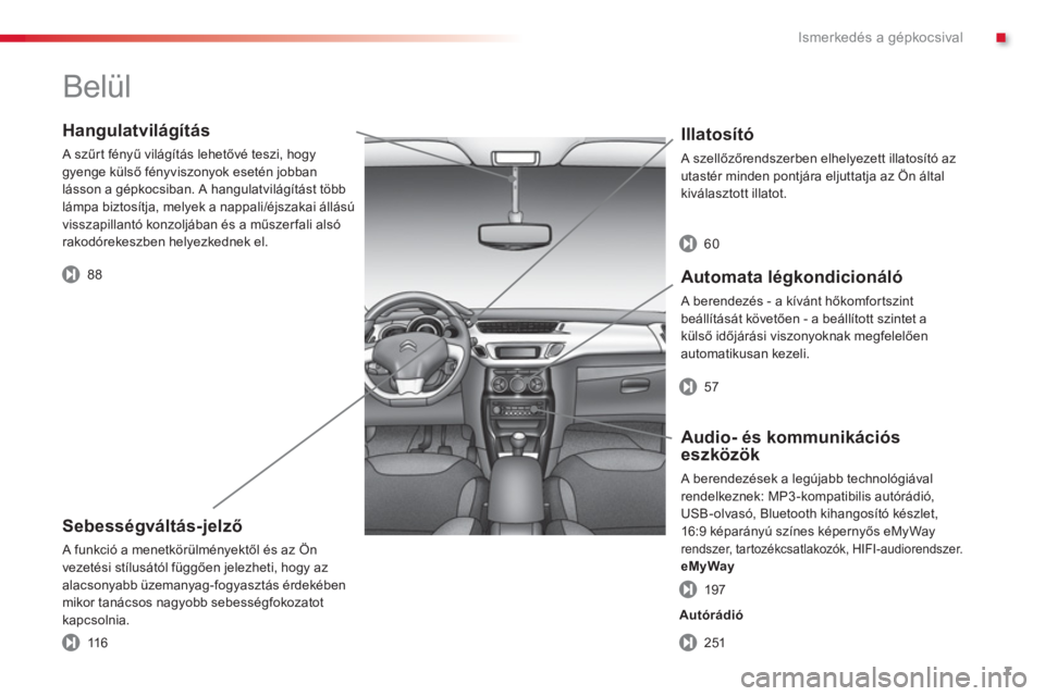 CITROEN C3 2014  Kezelési útmutató (in Hungarian) .Ismerkedés a gépkocsival
7
   
Hangulatvilágítás 
 A szűrt fényű világítás lehetővé teszi, hogy
gyenge külső fényviszonyok esetén jobban 
lásson a gépkocsiban. A hangulatvilágít