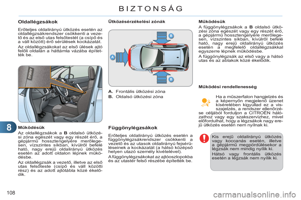 CITROEN C3 2013  Kezelési útmutató (in Hungarian) 8
108
BIZTONSÁG
   
 
 
 
 
Oldallégzsákok 
 
Erőteljes oldalirányú ütközés esetén az 
oldallégzsákrendszer csökkenti a veze-
tő és az első utas felsőtestét (a csípő és 
a váll k
