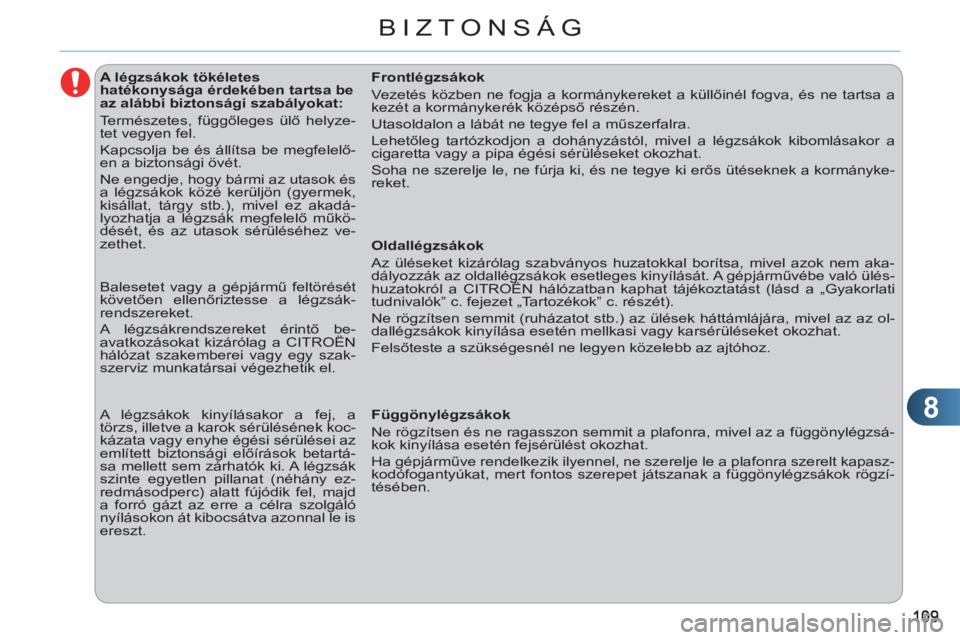 CITROEN C3 2013  Kezelési útmutató (in Hungarian) 8
BIZTONSÁG
   
 
 
 
 
 
 
 
 
 
A légzsákok tökéletes 
hatékonysága érdekében tartsa be 
az alábbi biztonsági szabályokat: 
  Természetes, függőleges ülő helyze-
tet vegyen fel. 
  