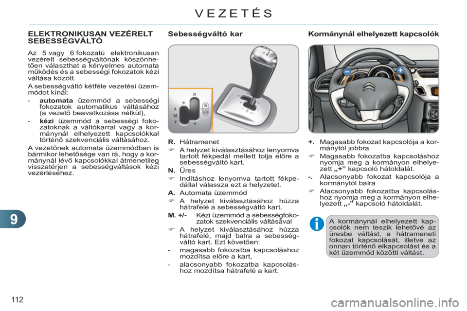 CITROEN C3 2013  Kezelési útmutató (in Hungarian) 9
11 2
VEZETÉS
   
 
 
 
 
 
 
 
 
 
ELEKTRONIKUSAN VEZÉRELT SEBESSÉGVÁLTÓ 
 
Az 5 vagy 6 fokozatú elektronikusan 
vezérelt sebességváltónak köszönhe-
tően választhat a kényelmes automa