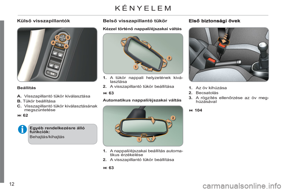 CITROEN C3 2013  Kezelési útmutató (in Hungarian) 12
   
Külső visszapillantók 
 
 
Beállítás  
   
A. 
  Visszapillantó tükör kiválasztása 
   
B. 
 Tükör beállítása 
   
C. 
  Visszapillantó tükör kiválasztásának 
megszüntet