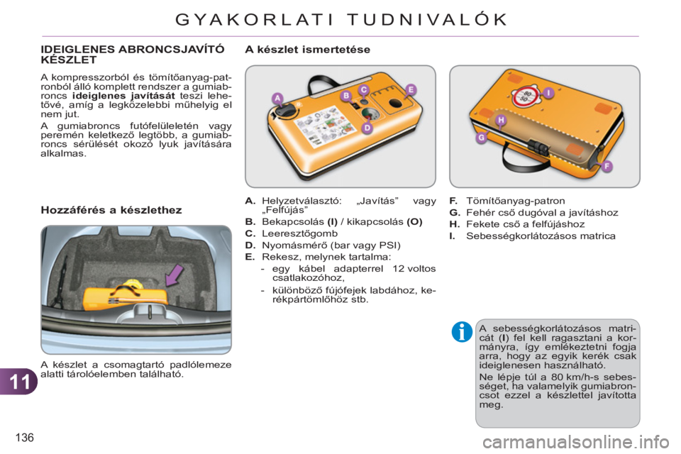 CITROEN C3 2013  Kezelési útmutató (in Hungarian) 11
136
GYA KORLATI TUDNIVALÓK
   
A sebességkorlátozásos matri-
cát ( I 
) fel kell ragasztani a kor-
mányra, így emlékeztetni fogja 
arra, hogy az egyik kerék csak 
ideiglenesen használhat