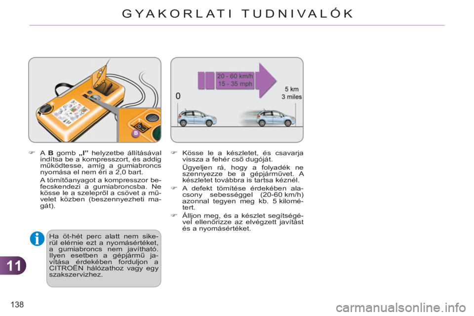 CITROEN C3 2013  Kezelési útmutató (in Hungarian) 11
138
GYA KORLATI TUDNIVALÓK
   
�) 
 A  B 
 gomb „ 
I”  
helyzetbe állításával 
indítsa be a kompresszort, és addig 
működtesse, amíg a gumiabroncs 
nyomása el nem éri a 2,0 bart.  

