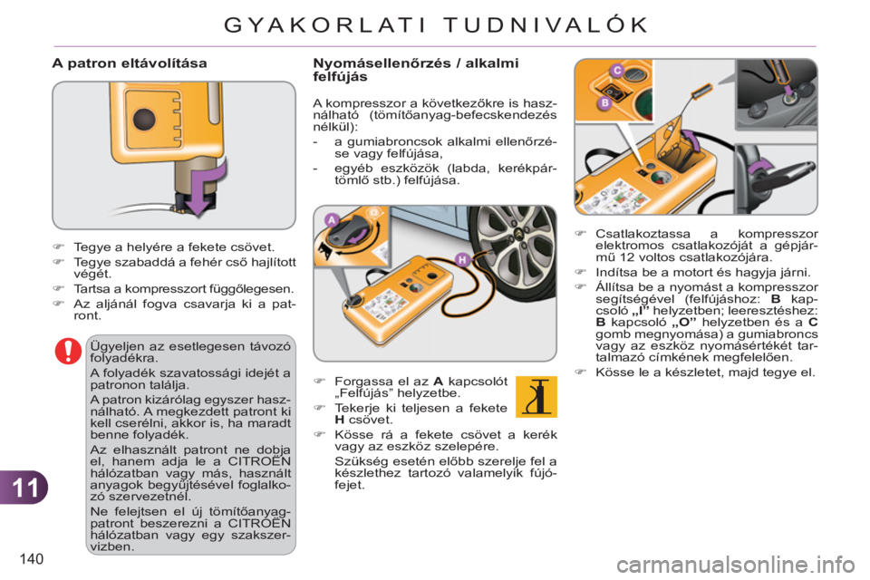 CITROEN C3 2013  Kezelési útmutató (in Hungarian) 11
140
GYA KORLATI TUDNIVALÓK
   
A patron eltávolítása
 
 
�) 
 Csatlakoztassa a kompresszor 
elektromos csatlakozóját a gépjár-
mű 12 voltos csatlakozójára. 
   
�) 
  Indítsa be a motor