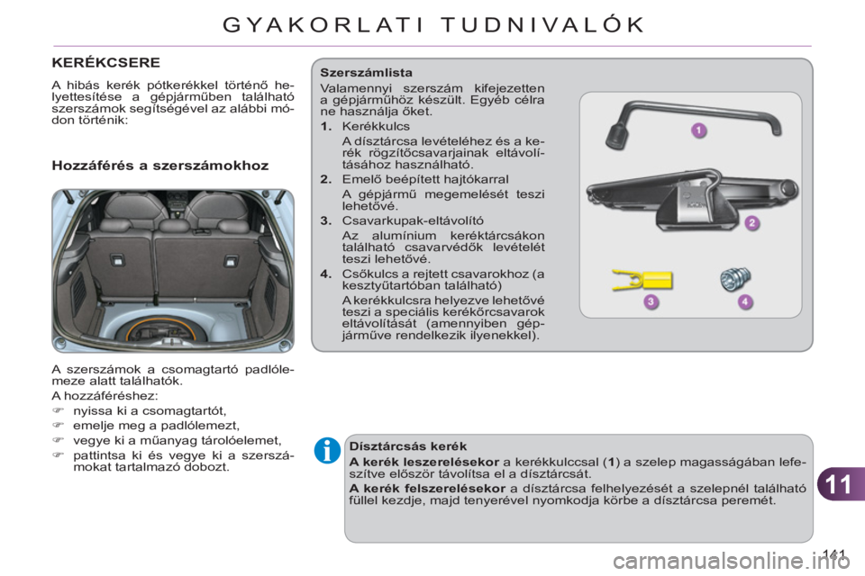 CITROEN C3 2013  Kezelési útmutató (in Hungarian) 11
141
GYA KORLATI TUDNIVALÓK
   
 
 
 
 
 
 
 
 
 
KERÉKCSERE 
 
A hibás kerék pótkerékkel történő he-
lyettesítése a gépjárműben található 
szerszámok segítségével az alábbi mó