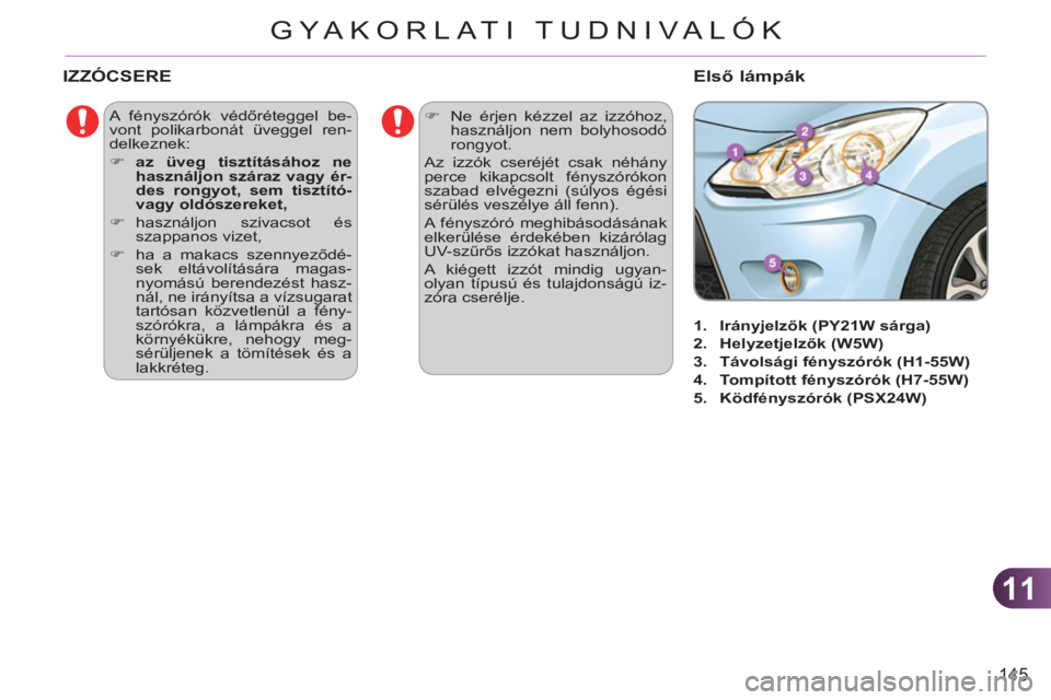 CITROEN C3 2013  Kezelési útmutató (in Hungarian) 11
145
GYA KORLATI TUDNIVALÓK
  A fényszórók védőréteggel be-
vont polikarbonát üveggel ren-
delkeznek: 
   
 
�) 
  az üveg tisztításához ne 
használjon száraz vagy ér-
des rongyot, s