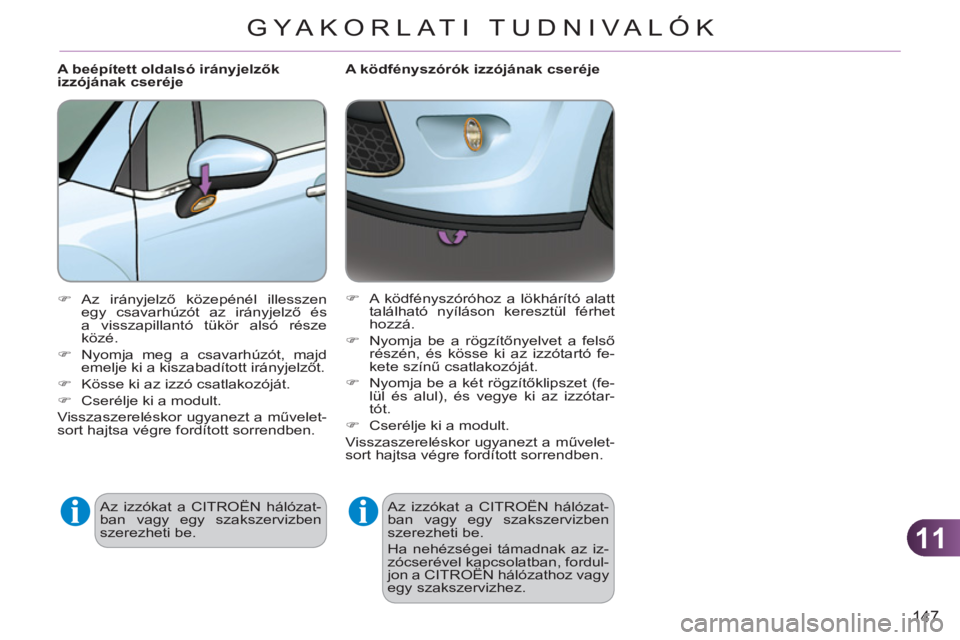 CITROEN C3 2013  Kezelési útmutató (in Hungarian) 11
147
GYA KORLATI TUDNIVALÓK
   
 
 
 
 
 
A ködfényszórók izzójának cseréje 
  Az izzókat a CITROËN hálózat-
ban vagy egy szakszervizben 
szerezheti be. 
  Ha nehézségei támadnak az i