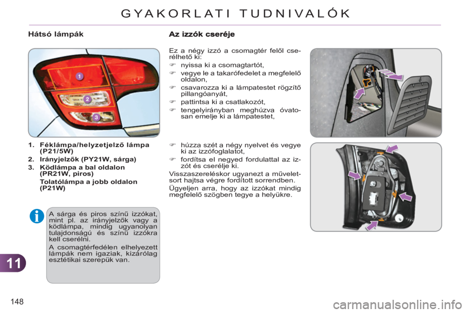 CITROEN C3 2013  Kezelési útmutató (in Hungarian) 11
148
GYA KORLATI TUDNIVALÓK
Hátsó lámpák
   
 
1. 
  Féklámpa/helyzetjelző lámpa 
(P21/5W)  
   
2. 
  Irányjelzők (PY21W 
 
, 
 
 sárga) 
 
   
3. 
  Ködlámpa a bal oldalon 
(PR21W 
 