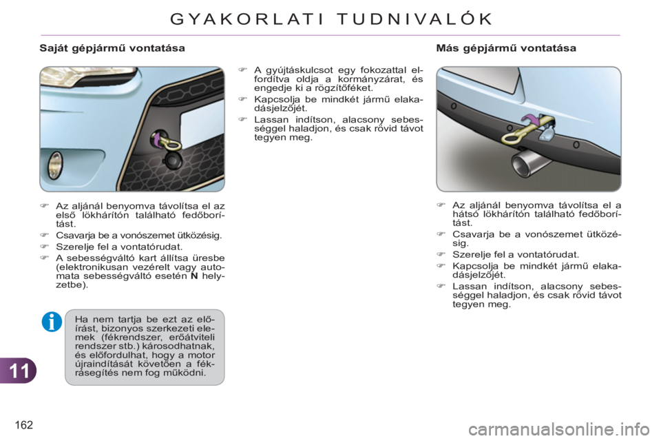 CITROEN C3 2013  Kezelési útmutató (in Hungarian) 11
162
GYA KORLATI TUDNIVALÓK
   
�) 
  A gyújtáskulcsot egy fokozattal el-
fordítva oldja a kormányzárat, és 
engedje ki a rögzítőféket. 
   
�) 
  Kapcsolja be mindkét jármű elaka-
dá