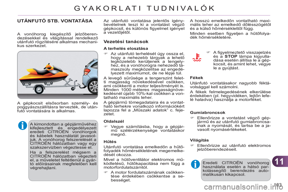 CITROEN C3 2013  Kezelési útmutató (in Hungarian) 11
163
GYA KORLATI TUDNIVALÓK
  A kimondottan a gépjárművéhez 
kifejlesztett és engedélyezett 
eredeti CITROËN vonóhorgok 
és kábelek használatát javasol-
juk. A vonóhorog felszerelésé