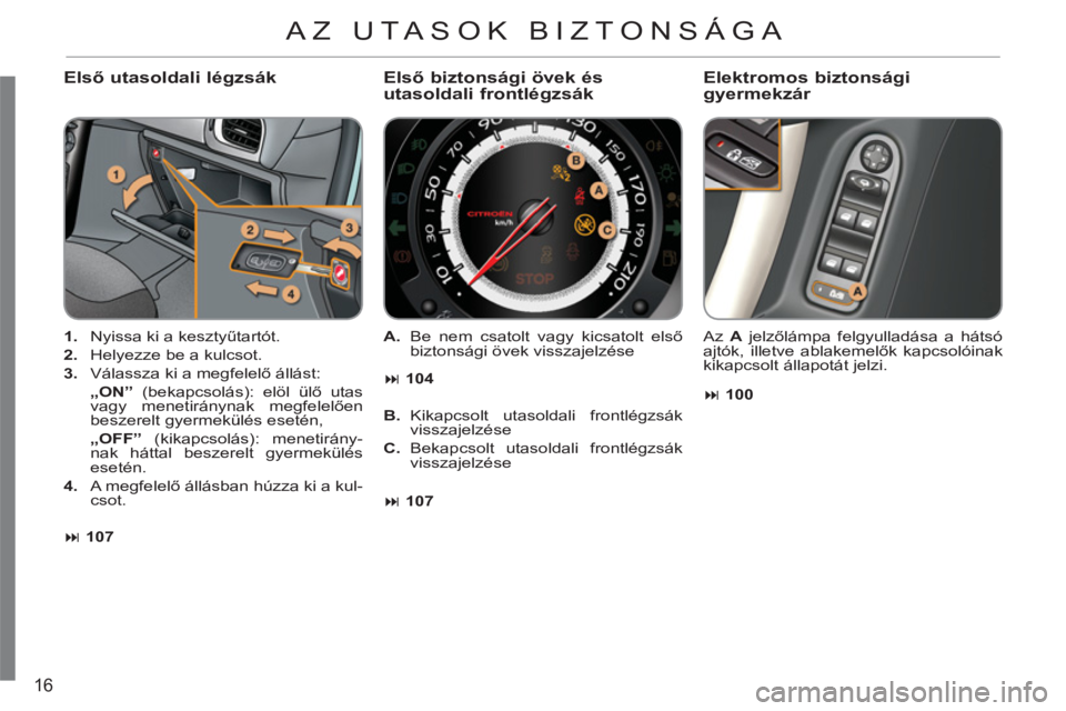 CITROEN C3 2013  Kezelési útmutató (in Hungarian) 16
   
Első utasoldali légzsák 
 
 
 
1. 
  Nyissa ki a kesztyűtartót. 
   
2. 
  Helyezze be a kulcsot. 
   
3. 
  Válassza ki a megfelelő állást:  
    „ON”  
(bekapcsolás): elöl ül