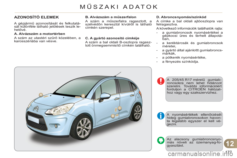 CITROEN C3 2013  Kezelési útmutató (in Hungarian) 12
177
MŰSZAKI ADATOK
  A nyomásértékek ellenőrzését 
hideg gumiabroncsokon havon-
ta legalább egyszer el kell vé-
gezni. 
  Az alacsony gumiabroncsnyo-
más növeli az üzemanyag-fo-
gyaszt