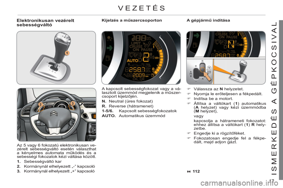 CITROEN C3 2013  Kezelési útmutató (in Hungarian) 17
ISMERKEDÉS A  GÉPKOCSIVA
LElektronikusan vezérelt 
sebességváltó    
Kijelzés a műszercsoporton   
A gépjármű indítása 
  Az 5 vagy 6 fokozatú elektronikusan ve-
zérelt sebességvál