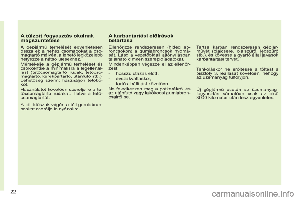 CITROEN C3 2013  Kezelési útmutató (in Hungarian) 22
A túlzott fogyasztás okainak megszüntetése
   
A gépjármű terhelését egyenletesen 
ossza el; a nehéz csomagokat a cso-
magtartó mélyén, a lehető legközelebb 
helyezze a hátsó ülé