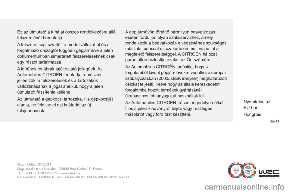 CITROEN C3 2013  Kezelési útmutató (in Hungarian) 06-11
  Ez az útmutató a kínálat összes rendelkezésre álló 
felszerelését bemutatja. 
  A felszereltségi szinttől, a modellváltozattól és a 
forgalmazó országtól függően gépjárm