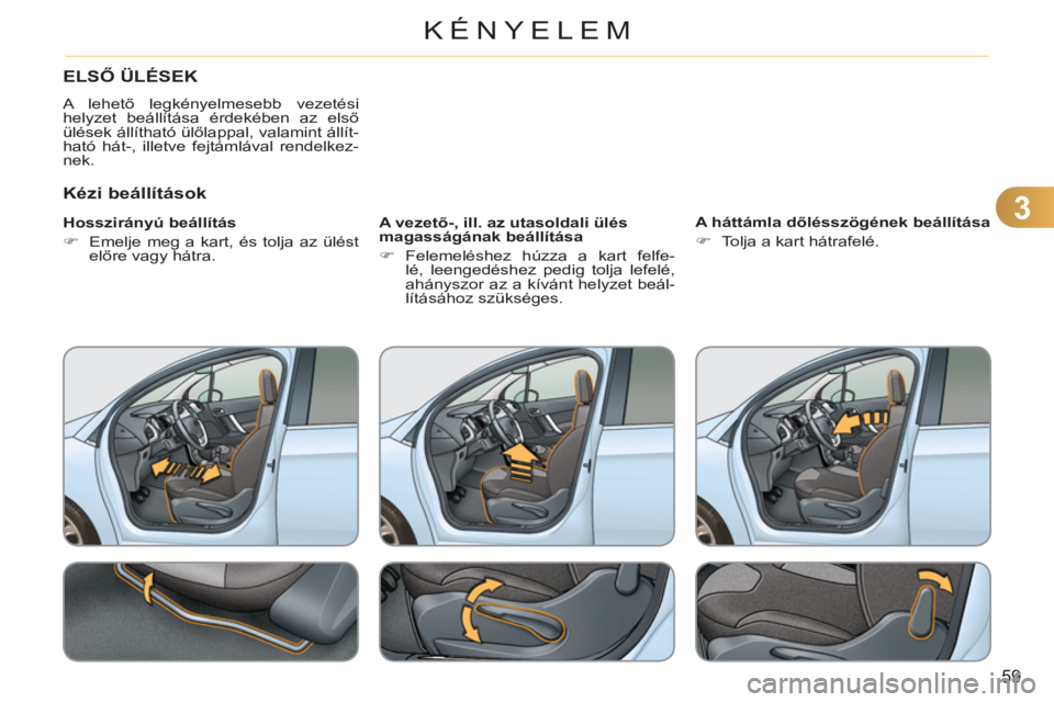 CITROEN C3 2013  Kezelési útmutató (in Hungarian) 3
59
KÉNYELEM
   
 
 
 
 
 
ELSŐ ÜLÉSEK 
 
A lehető legkényelmesebb vezetési 
helyzet beállítása érdekében az első 
ülések állítható ülőlappal, valamint állít-
ható hát-, illet