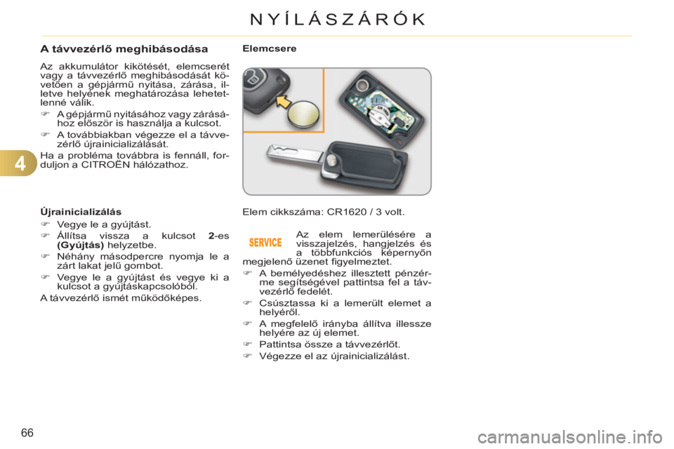 CITROEN C3 2013  Kezelési útmutató (in Hungarian) 4
66
NYÍLÁSZÁRÓK
   
 
 
 
 
 
 
 
 
 
 
A távvezérlő meghibásodása
 
Az akkumulátor kikötését, elemcserét 
vagy a távvezérlő meghibásodását kö-
vetően a gépjármű nyitása, z