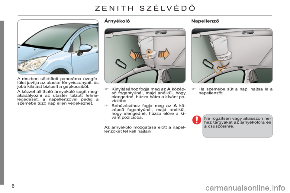 CITROEN C3 2013  Kezelési útmutató (in Hungarian) 6
  A részben sötétített panoráma üvegfe-
lület javítja az utastér fényviszonyait, és 
jobb kilátást biztosít a gépkocsiból.  
A kézzel állítható árnyékoló segít meg-
akadályo