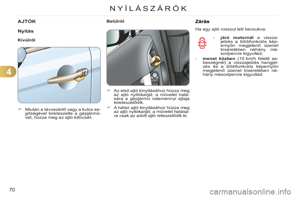 CITROEN C3 2013  Kezelési útmutató (in Hungarian) 4
70
NYÍLÁSZÁRÓK
   
 
 
 
 
 
 
 
AJTÓK 
   
N
yitás 
 
 
Kívülről 
   
 
�) 
  Miután a távvezérlő vagy a kulcs se-
gítségével kireteszelte a gépjármű-
vet, húzza meg az ajtó ki