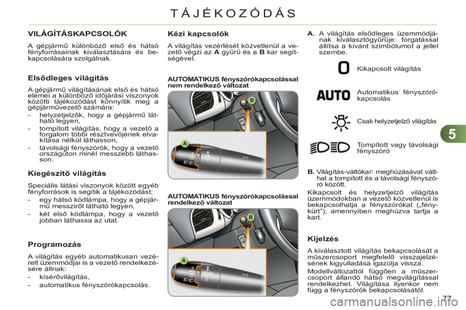 CITROEN C3 2013  Kezelési útmutató (in Hungarian) 5
77
TÁJÉKOZÓDÁS
   
 
 
 
 
 
 
 
 
 VILÁGÍTÁSKAPCSOLÓK
 
A gépjármű különböző első és hátsó 
fényforrásainak kiválasztására és be-
kapcsolására szolgálnak. 
   
Elsődleg