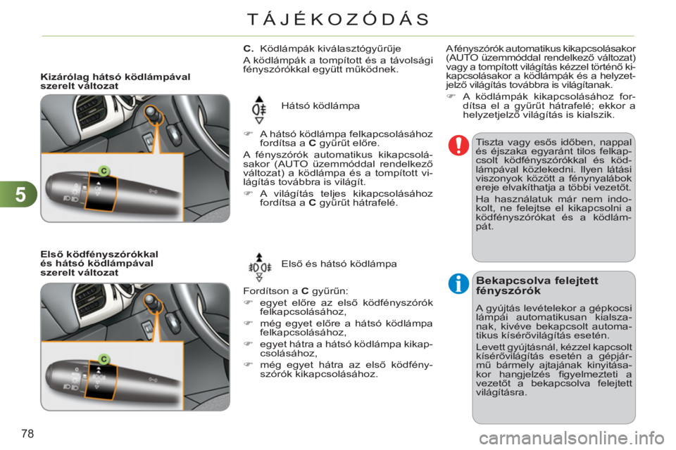 CITROEN C3 2013  Kezelési útmutató (in Hungarian) 5
78
TÁJÉKOZÓDÁS
   
 
 
 
 
 
 
C. 
 Ködlámpák kiválasztógyűrűje 
  A ködlámpák a tompított és a távolsági 
fényszórókkal együtt működnek. 
  Hátsó ködlámpa 
  Fordítson 