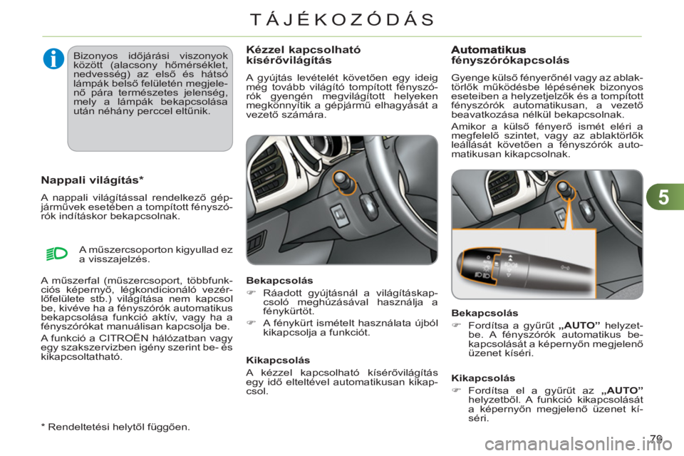 CITROEN C3 2013  Kezelési útmutató (in Hungarian) 5
79
TÁJÉKOZÓDÁS
   
*  
 Rendeltetési helytől függően.  
 
 
 
 
 
 
Nappali világítás *
 
A nappali világítással rendelkező gép-
járművek esetében a tompított fényszó-
rók ind