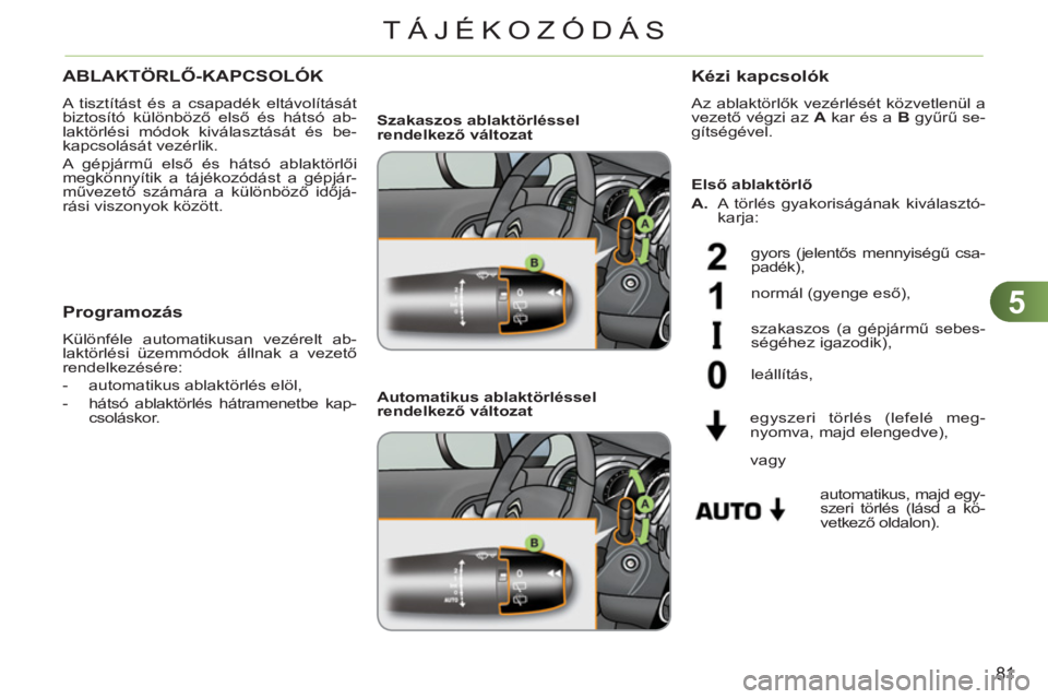 CITROEN C3 2013  Kezelési útmutató (in Hungarian) 5
81
TÁJÉKOZÓDÁS
   
 
 
 
 
 
ABLAKTÖRLŐ-KAPCSOLÓK
 
A tisztítást és a csapadék eltávolítását 
biztosító különböző első és hátsó ab-
laktörlési módok kiválasztását és 