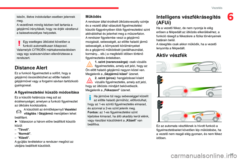 CITROEN C3 2020 Kezelési útmutató (in Hungarian) 99
Vezetés
6későn, illetve indokolatlan esetben jelennek
meg.
A vezetőnek mindig kézben kell tartania a
gépjármű irányítását, hogy ne érjék váratlanul
a balesetveszélyes helyzetek.
CITROEN C3 2020 Kezelési útmutató (in Hungarian) 99
Vezetés
6későn, illetve indokolatlan esetben jelennek
meg.
A vezetőnek mindig kézben kell tartania a
gépjármű irányítását, hogy ne érjék váratlanul
a balesetveszélyes helyzetek.