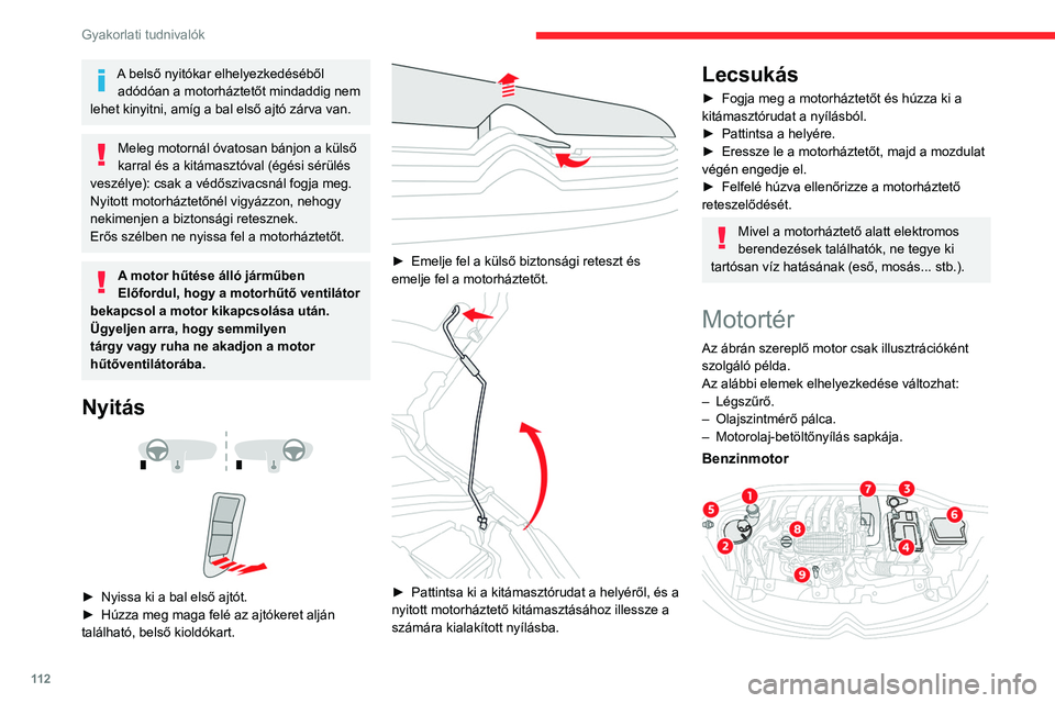CITROEN C3 2020  Kezelési útmutató (in Hungarian) 11 2
Gyakorlati tudnivalók
A belső nyitókar elhelyezkedéséből adódóan a motorháztetőt mindaddig nem 
lehet kinyitni, amíg a bal első ajtó zárva van.
Meleg motornál óvatosan bánjon a k