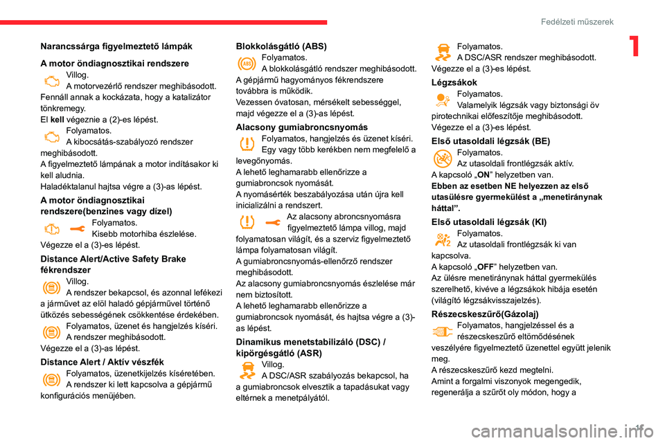 CITROEN C3 2020  Kezelési útmutató (in Hungarian) 11
Fedélzeti műszerek
1Narancssárga figyelmeztető lámpák
A motor öndiagnosztikai rendszere
Villog.
A motorvezérlő rendszer meghibásodott.
Fennáll annak a kockázata, hogy a katalizátor 
t CITROEN C3 2020  Kezelési útmutató (in Hungarian) 11
Fedélzeti műszerek
1Narancssárga figyelmeztető lámpák
A motor öndiagnosztikai rendszere
Villog.
A motorvezérlő rendszer meghibásodott.
Fennáll annak a kockázata, hogy a katalizátor 
t