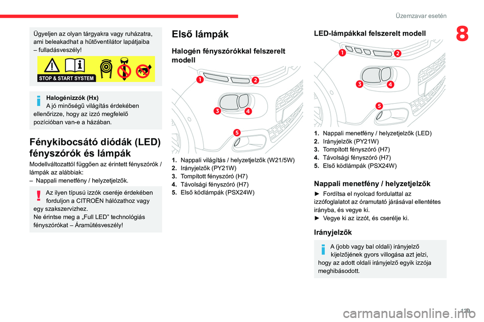 CITROEN C3 2020  Kezelési útmutató (in Hungarian) 129
Üzemzavar esetén
8Ügyeljen az olyan tárgyakra vagy ruházatra, 
ami beleakadhat a hűtőventilátor lapátjaiba 
– fulladásveszély!
Halogénizzók (Hx)
A jó minőségű világítás érde