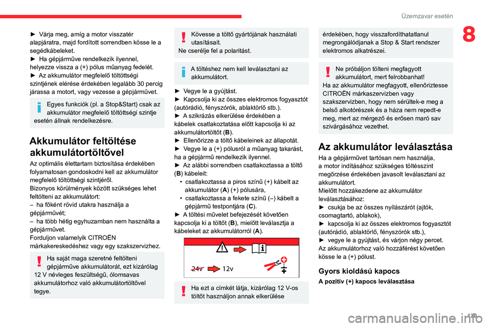 CITROEN C3 2020  Kezelési útmutató (in Hungarian) 139
Üzemzavar esetén
8► Várja meg, amíg a motor visszatér 
alapjáratra, majd fordított sorrendben kösse le a 
segédkábeleket.
►
 
Ha gépjárműve rendelkezik ilyennel, 
helyezze vissza 