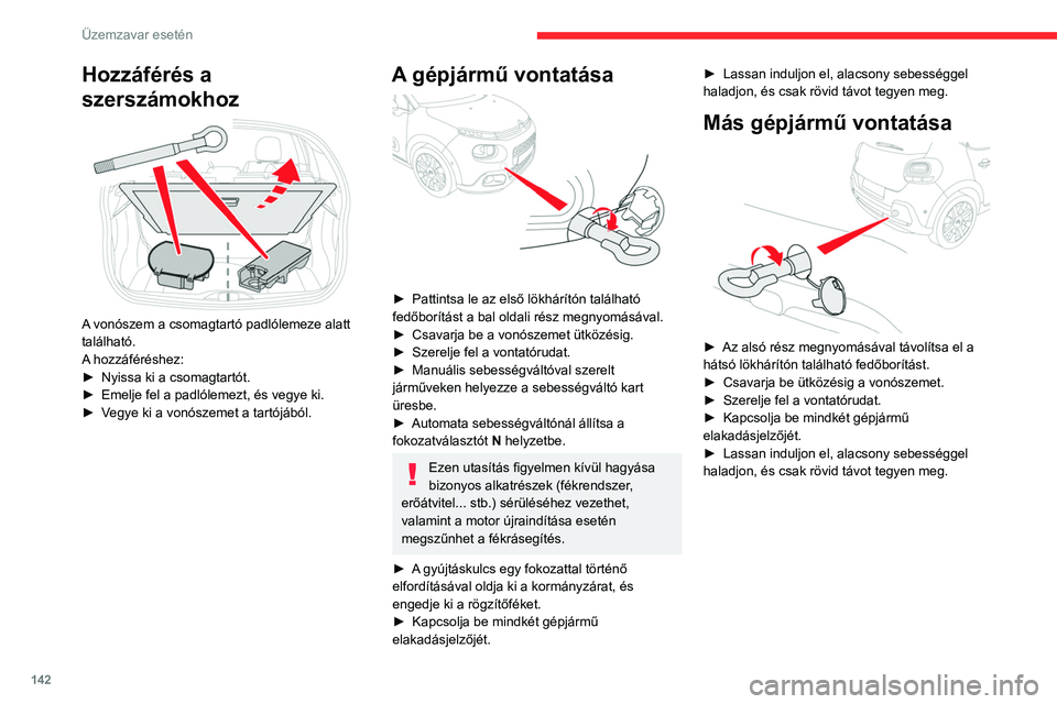 CITROEN C3 2020  Kezelési útmutató (in Hungarian) 142
Üzemzavar esetén
Hozzáférés a 
szerszámokhoz
 
 
A vonószem a csomagtartó padlólemeze alatt 
található.
A hozzáféréshez:
► 
Nyissa ki a csomagtartót.
►

 
Emelje fel a padlólem
