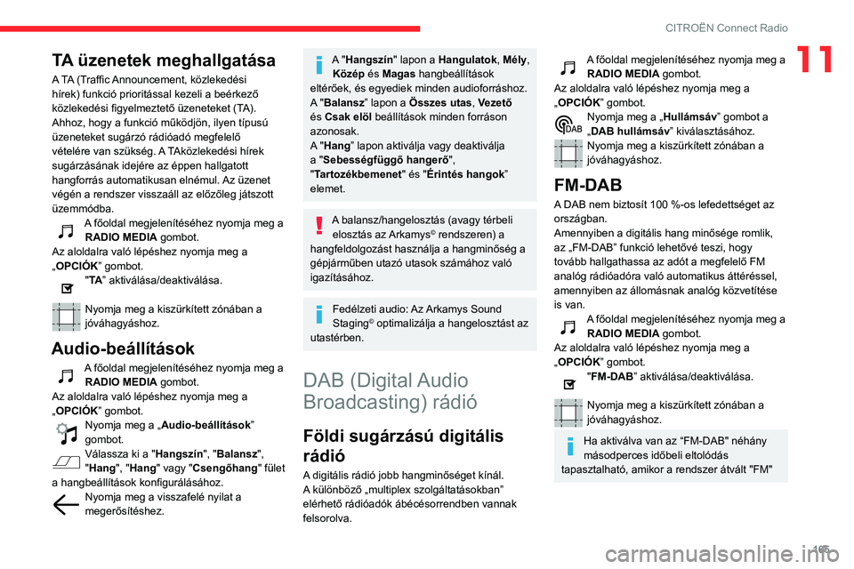 CITROEN C3 2020  Kezelési útmutató (in Hungarian) 165
CITROËN Connect Radio
11TA üzenetek meghallgatása
A TA (Traffic Announcement, közlekedési 
hírek) funkció prioritással kezeli a beérkező 
közlekedési figyelmeztető üzeneteket (TA). 
