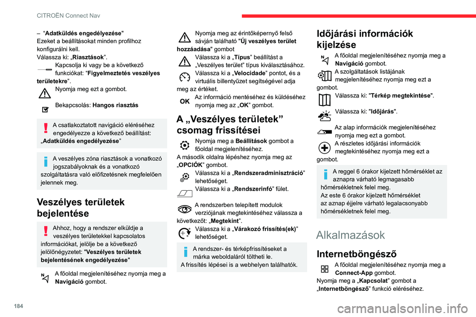 CITROEN C3 2020 Kezelési útmutató (in Hungarian) 184
CITROËN Connect Nav
A böngésző kezdőlapjának megjelenítéséhez
nyomja meg a „Internetböngésző” gombot.
Válassza ki a lakóhelye szerinti országot.
A mentéshez és a böngész CITROEN C3 2020 Kezelési útmutató (in Hungarian) 184
CITROËN Connect Nav
A böngésző kezdőlapjának megjelenítéséhez
nyomja meg a „Internetböngésző” gombot.
Válassza ki a lakóhelye szerinti országot.
A mentéshez és a böngész