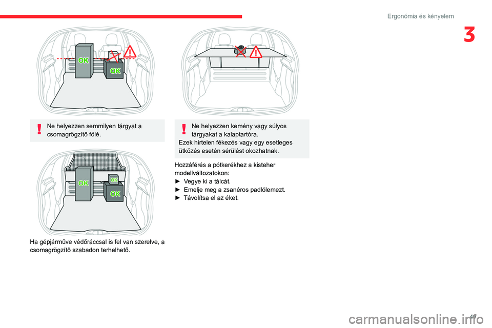 CITROEN C3 2020  Kezelési útmutató (in Hungarian) 49
Ergonómia és kényelem
3
 
Ne helyezzen semmilyen tárgyat a 
csomagrögzítő fölé.
 
 
Ha gépjárműve védőráccsal is fel van szerelve, a 
csomagrögzítő szabadon terhelhető.
 
 
Ne he
