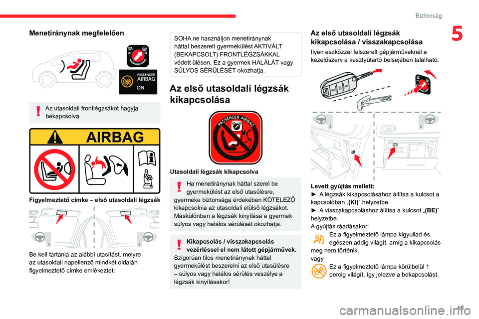 CITROEN C3 2020  Kezelési útmutató (in Hungarian) 69
Biztonság
5Menetiránynak megfelelően 
 
Az utasoldali frontlégzsákot hagyja bekapcsolva.
 
 
Figyelmeztető címke – első utasoldali légzsák 
 
Be kell tartania az alábbi utasítást, me