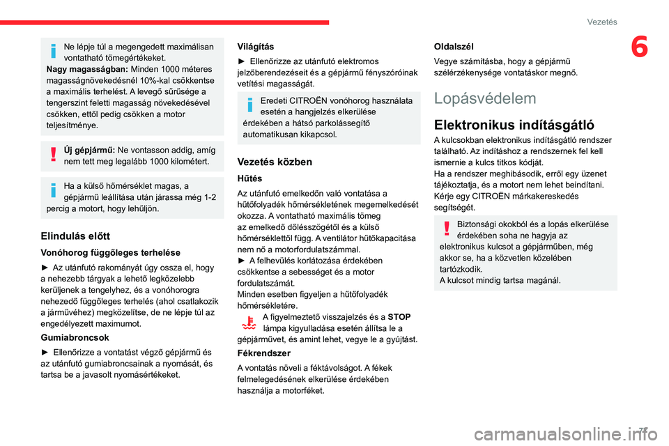 CITROEN C3 2020  Kezelési útmutató (in Hungarian) 77
Vezetés
6Ne lépje túl a megengedett maximálisan 
vontatható tömegértékeket.
Nagy magasságban:  Minden 1000 méteres 
magasságnövekedésnél 10%-kal csökkentse 
a maximális terhelést. 