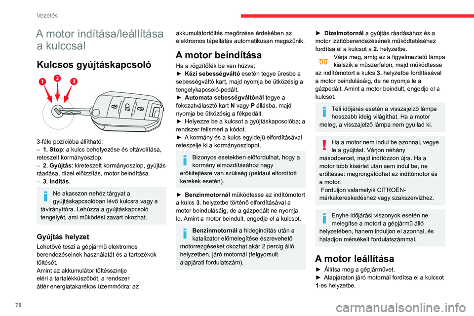 CITROEN C3 2020  Kezelési útmutató (in Hungarian) 78
Vezetés
A motor indítása/leállítása a kulccsal
Kulcsos gyújtáskapcsoló 
 
3-féle pozícióba állítható:
–
 1. Stop: a kulcs behelyezése és eltávolítása, 
reteszelt kormányoszlo