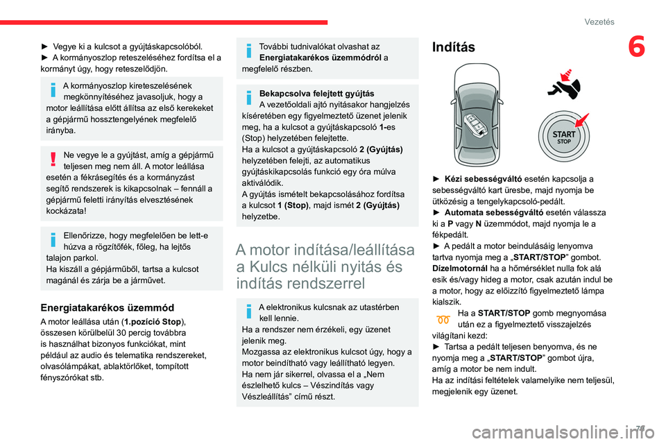 CITROEN C3 2020  Kezelési útmutató (in Hungarian) 79
Vezetés
6► Vegye ki a kulcsot a gyújtáskapcsolóból.
► A  kormányoszlop reteszeléséhez fordítsa el a 
kormányt úgy, hogy reteszelődjön.
A kormányoszlop kireteszelésének  megkönn