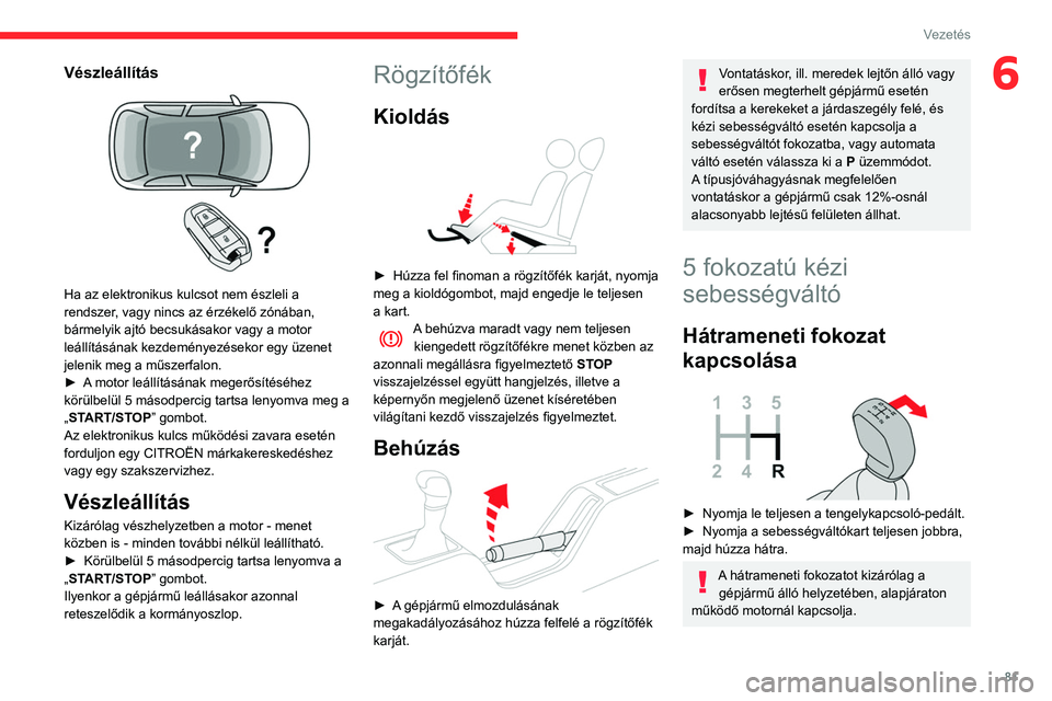 CITROEN C3 2020  Kezelési útmutató (in Hungarian) 81
Vezetés
6Vészleállítás 
 
Ha az elektronikus kulcsot nem észleli a 
rendszer, vagy nincs az érzékelő zónában, 
bármelyik ajtó becsukásakor vagy a motor 
leállításának kezdeményez