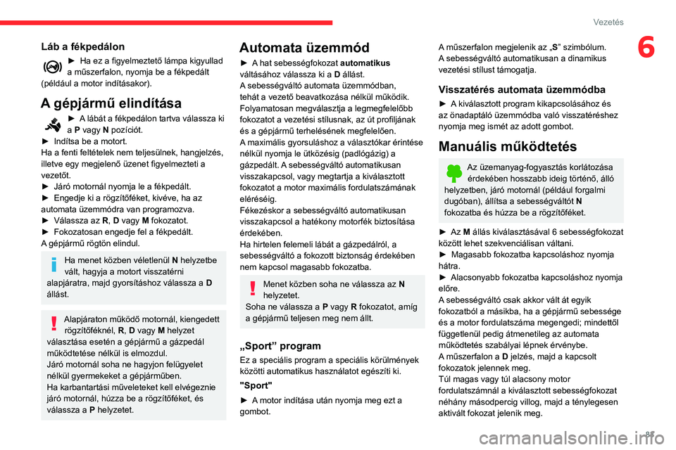 CITROEN C3 2020  Kezelési útmutató (in Hungarian) 83
Vezetés
6Láb a fékpedálon
► Ha ez a figyelmeztető lámpa kigyullad 
a műszerfalon, nyomja be a fékpedált 
(például a motor indításakor).
A gépjármű elindítása
► A lábát a fé