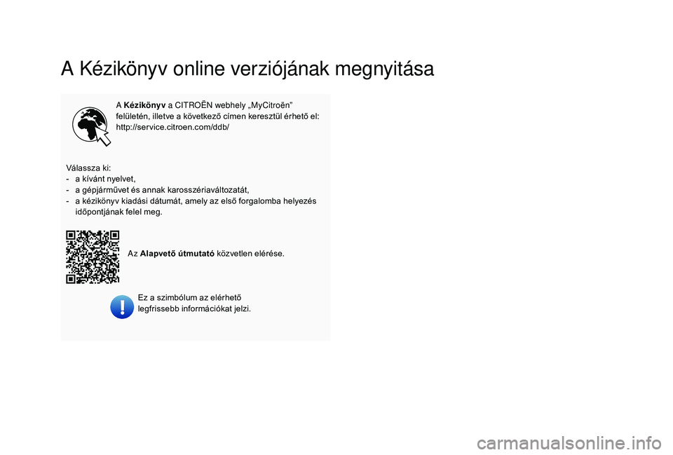 CITROEN C3 2019 Kezelési útmutató (in Hungarian) A Kézikönyv online verziójának megnyitása
A Kézikönyv a CITROËN webhely „MyCitroën”
felületén, illetve a következő címen keresztül érhető el:
http://service.citroen.com/ddb/
Vál CITROEN C3 2019 Kezelési útmutató (in Hungarian) A Kézikönyv online verziójának megnyitása
A Kézikönyv a CITROËN webhely „MyCitroën”
felületén, illetve a következő címen keresztül érhető el:
http://service.citroen.com/ddb/
Vál