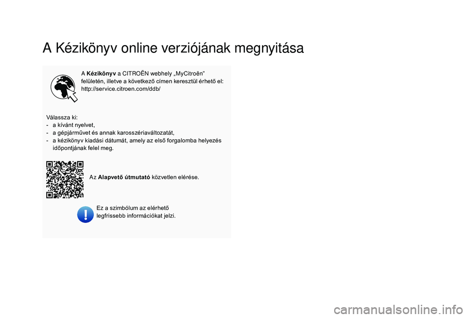 CITROEN C3 2019  Kezelési útmutató (in Hungarian) A Kézikönyv online verziójának megnyitása
A Kézikönyv a CITROËN webhely „MyCitroën” 
felületén, illetve a következő címen keresztül érhető el:
http://service.citroen.com/ddb/
Vál