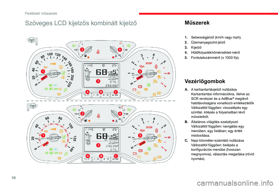 CITROEN C3 2019 Kezelési útmutató (in Hungarian) 10
Szöveges LCD kijelzős kombinált kijelzőMűszerek
1.Sebességjelző (km/h vagy mph).
2. Üzemanyagszint-jelző
3. Kijelző
4. Hűtőfolyadékhőmérséklet-mérő
5. Fordulatszámmérő (x 1000
CITROEN C3 2019 Kezelési útmutató (in Hungarian) 10
Szöveges LCD kijelzős kombinált kijelzőMűszerek
1.Sebességjelző (km/h vagy mph).
2. Üzemanyagszint-jelző
3. Kijelző
4. Hűtőfolyadékhőmérséklet-mérő
5. Fordulatszámmérő (x 1000