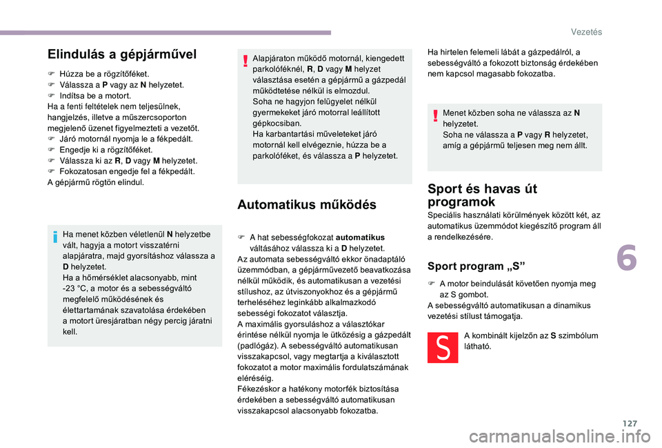 CITROEN C3 2019 Kezelési útmutató (in Hungarian) 127
Elindulás a gépjárművel
F Húzza be a rögzítőféket.
F V álassza a P vagy az N helyzetet.
F
I
ndítsa be a motort.
Ha a fenti feltételek nem teljesülnek,
hangjelzés, illetve a műsz CITROEN C3 2019 Kezelési útmutató (in Hungarian) 127
Elindulás a gépjárművel
F Húzza be a rögzítőféket.
F V álassza a P vagy az N helyzetet.
F
I
ndítsa be a motort.
Ha a fenti feltételek nem teljesülnek,
hangjelzés, illetve a műsz